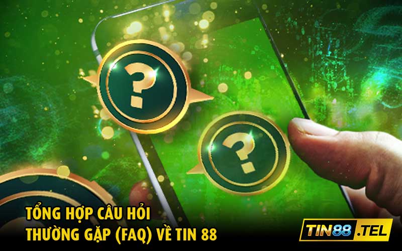 Tổng hợp câu hỏi thường gặp (FAQ) về Tin 88