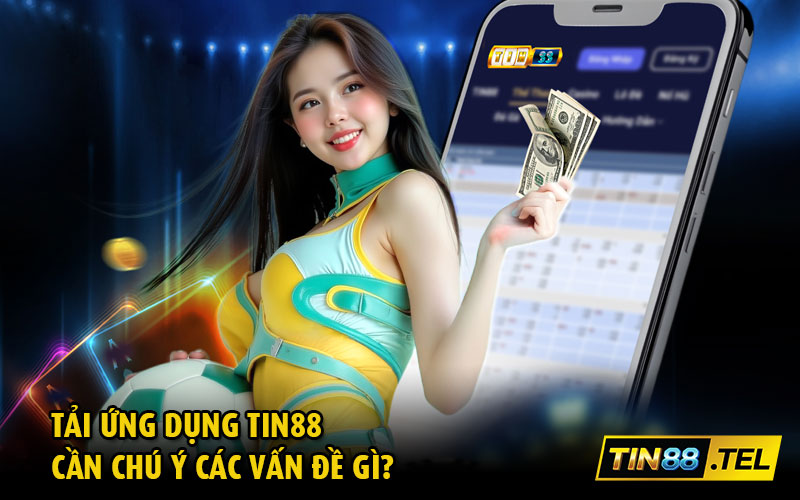Tải ứng dụng Tin88 cần chú ý các vấn đề gì?